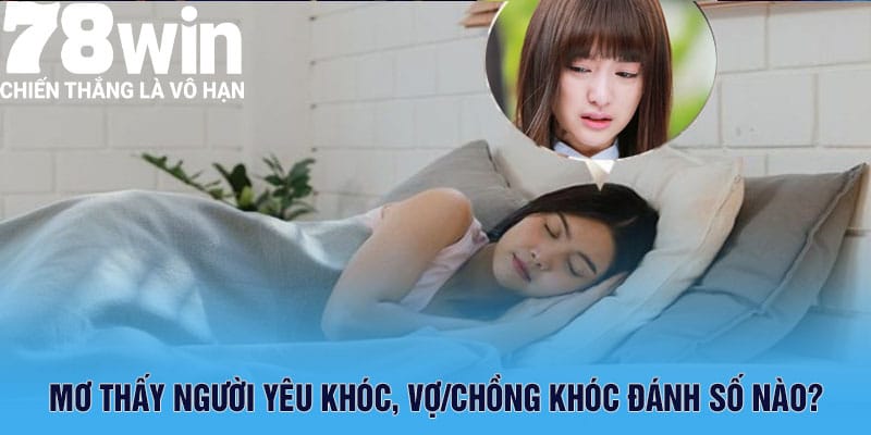 Mơ Thấy Người Yêu Khóc Cùng Phân Tích Ý Nghĩa 6 Mơ thấy người yêu khóc, vợ/chồng khóc đánh số nào?
